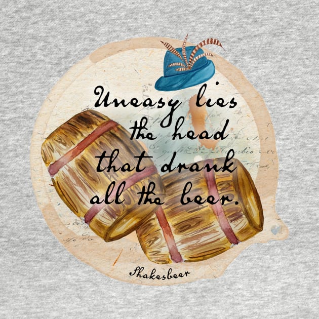 Shakespeare quote - Beer - Uneasy lies the head that drank all the beer by ARTHE